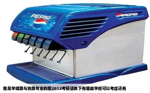 我是学道路与铁路专业的想2012考研请教下有哪些学校可以考虑还有