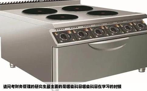 请问考财务管理的研究生最主要的是哪些科目哪些科目在学习的时候