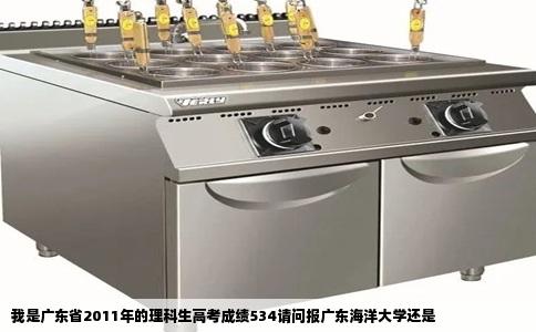 我是广东省2011年的理科生高考成绩534请问报广东海洋大学还是