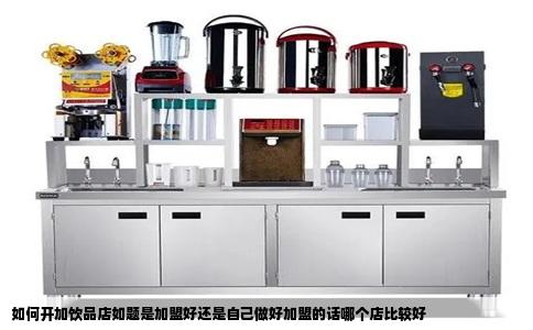 如何开加饮品店如题是加盟好还是自己做好加盟的话哪个店比较好