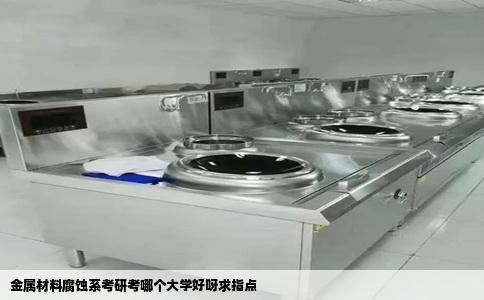金属材料腐蚀系考研考哪个大学好呀求指点