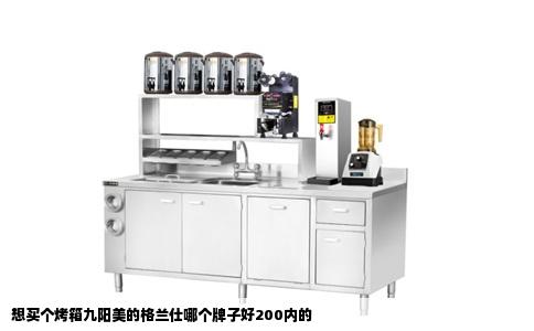 想买个烤箱九阳美的格兰仕哪个牌子好200内的