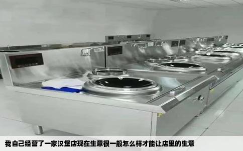 我自己经营了一家汉堡店现在生意很一般怎么样才能让店里的生意