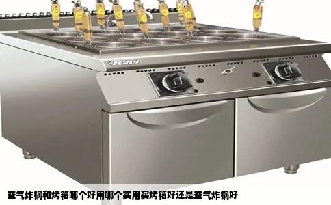 空气炸锅和烤箱哪个好用哪个实用买烤箱好还是空气炸锅好