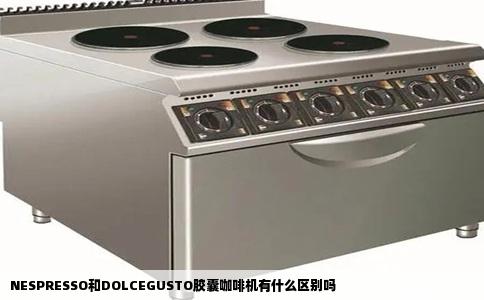 NESPRESSO和DOLCEGUSTO胶囊咖啡机有什么区别吗
