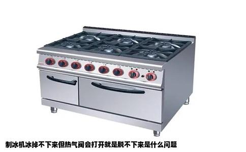 制冰机冰掉不下来但热气阀会打开就是脱不下来是什么问题