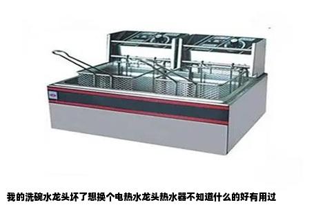我的洗碗水龙头坏了想换个电热水龙头热水器不知道什么的好有用过