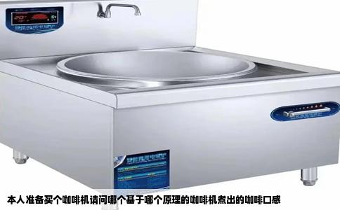 本人准备买个咖啡机请问哪个基于哪个原理的咖啡机煮出的咖啡口感