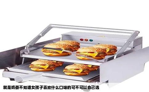 就是奶茶不知道女孩子喜欢什么口味的可不可以自己选