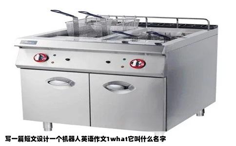 写一篇短文设计一个机器人英语作文1what它叫什么名字