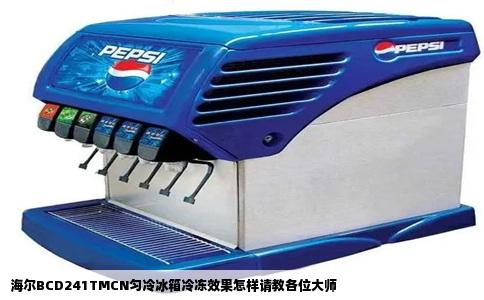 海尔BCD241TMCN匀冷冰箱冷冻效果怎样请教各位大师