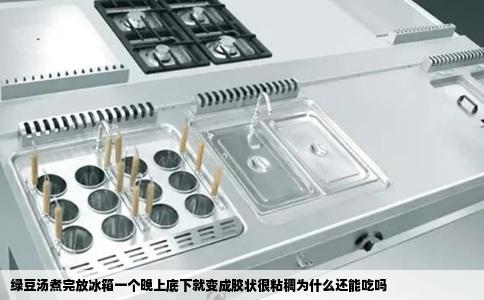 绿豆汤煮完放冰箱一个晚上底下就变成胶状很粘稠为什么还能吃吗