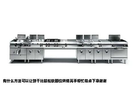 有什么方法可以让饼干比较松软那位烘焙高手帮忙指点下急谢谢