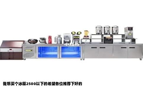 我想买个冰箱2500以下的希望各位推荐下好的