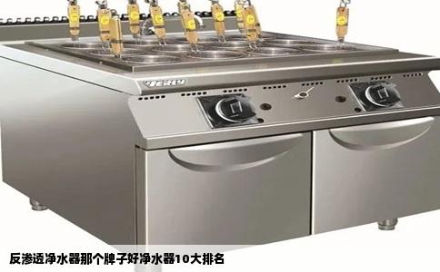 反渗透净水器那个牌子好净水器10大排名