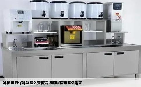 冰箱里的保鲜室怎么变成冷冻的呢应该怎么解决