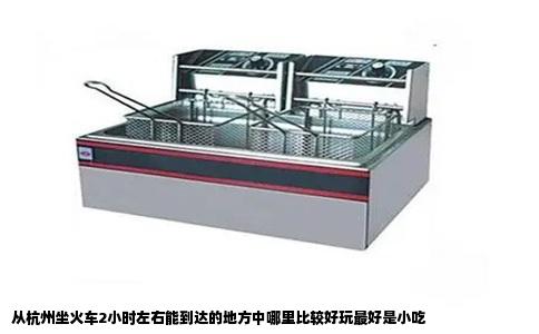 从杭州坐火车2小时左右能到达的地方中哪里比较好玩最好是小吃