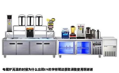 电磁炉高温的时侯为什么出现E9的字样呢这很耽误我使用啊谢谢