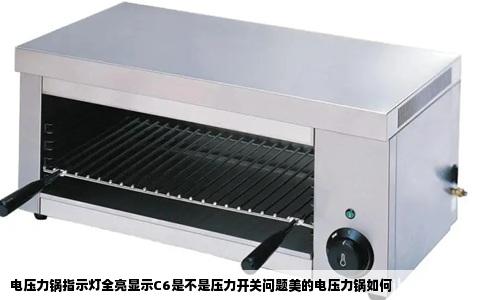 电压力锅指示灯全亮显示C6是不是压力开关问题美的电压力锅如何