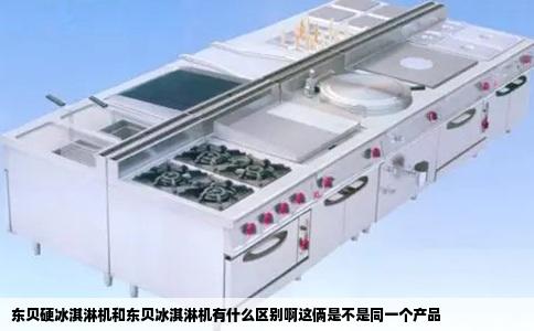 东贝硬冰淇淋机和东贝冰淇淋机有什么区别啊这俩是不是同一个产品