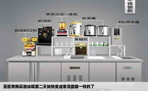 豆浆煮熟后放冰箱第二天加热变成象豆腐脑一样的了