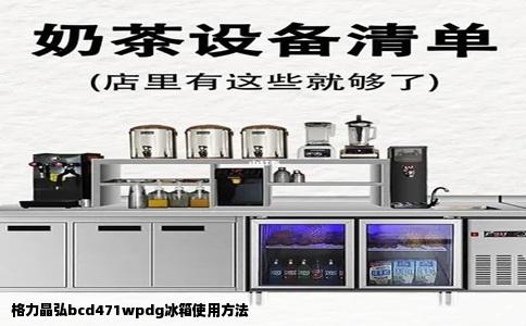 格力晶弘bcd471wpdg冰箱使用方法