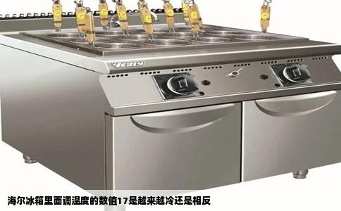 海尔冰箱里面调温度的数值17是越来越冷还是相反