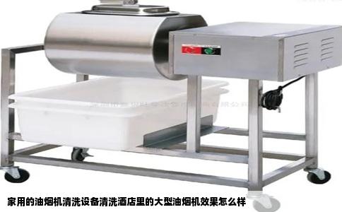 家用的油烟机清洗设备清洗酒店里的大型油烟机效果怎么样