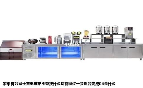 家中有台富士宝电磁炉不管按什么功能键过一会都会变成E4是什么