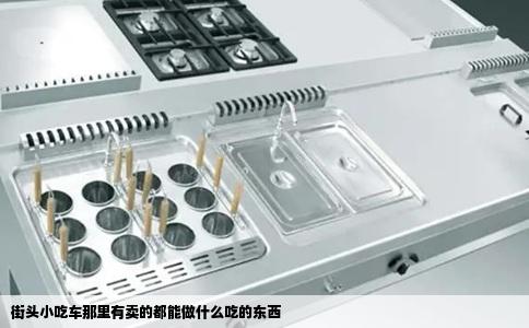 街头小吃车那里有卖的都能做什么吃的东西