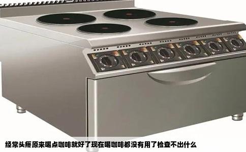 经常头疼原来喝点咖啡就好了现在喝咖啡都没有用了检查不出什么