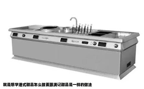 就是想学港式甜品怎么做要跟满记甜品是一样的做法