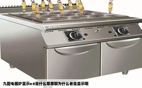 九阳电磁炉显示e4是什么意思啊为什么老是显示呢