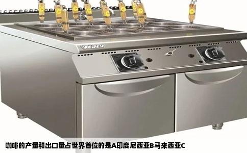 咖啡的产量和出口量占世界首位的是A印度尼西亚B马来西亚C