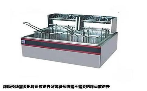烤箱预热需要把烤盘放进去吗烤箱预热需不需要把烤盘放进去