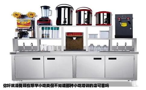 你好就是我现在想学小吃类但不知道那种小吃培训的店可靠吗