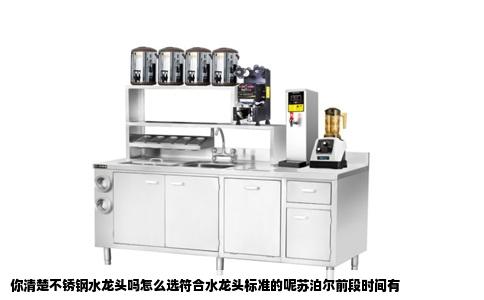 你清楚不锈钢水龙头吗怎么选符合水龙头标准的呢苏泊尔前段时间有