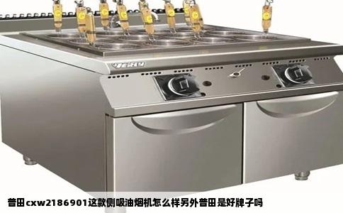 普田cxw2186901这款侧吸油烟机怎么样另外普田是好牌子吗