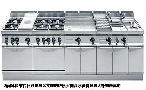 请问冰箱节能补贴是怎么实施的听说买美菱冰箱有超级大补贴是真的