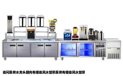 请问厨房水龙头朝向有哪些风水禁忌厨房有哪些风水禁忌