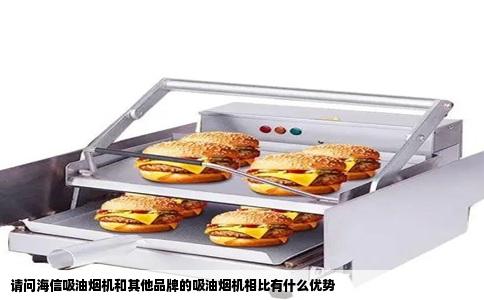 请问海信吸油烟机和其他品牌的吸油烟机相比有什么优势
