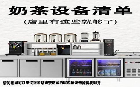 请问哪里可以学汉堡薯条奶茶这些的呢包括设备原料我想开