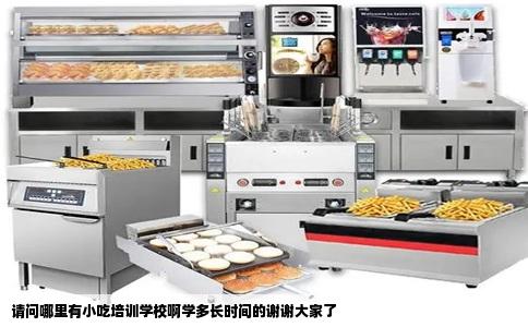 请问哪里有小吃培训学校啊学多长时间的谢谢大家了