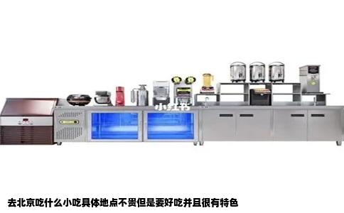 去北京吃什么小吃具体地点不贵但是要好吃并且很有特色