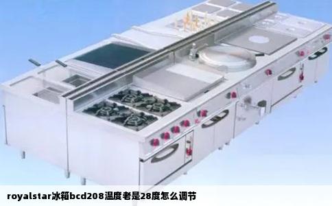 royalstar冰箱bcd208温度老是28度怎么调节