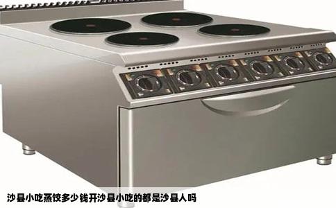 沙县小吃蒸饺多少钱开沙县小吃的都是沙县人吗