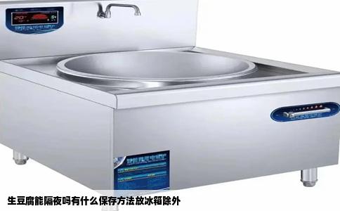 生豆腐能隔夜吗有什么保存方法放冰箱除外