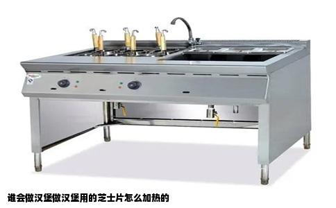 谁会做汉堡做汉堡用的芝士片怎么加热的