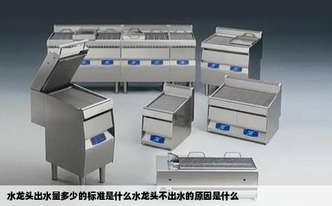 水龙头出水量多少的标准是什么水龙头不出水的原因是什么