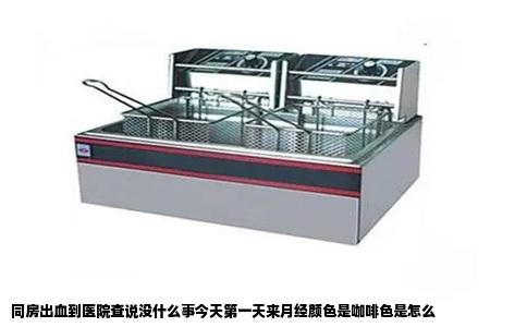 同房出血到医院查说没什么事今天第一天来月经颜色是咖啡色是怎么